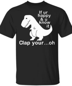 Dinosaur If Ur Happy And U Know It Clap Your Oh T-Shirt