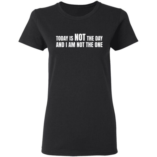 Today is not the day and I am not the one T-Shirt