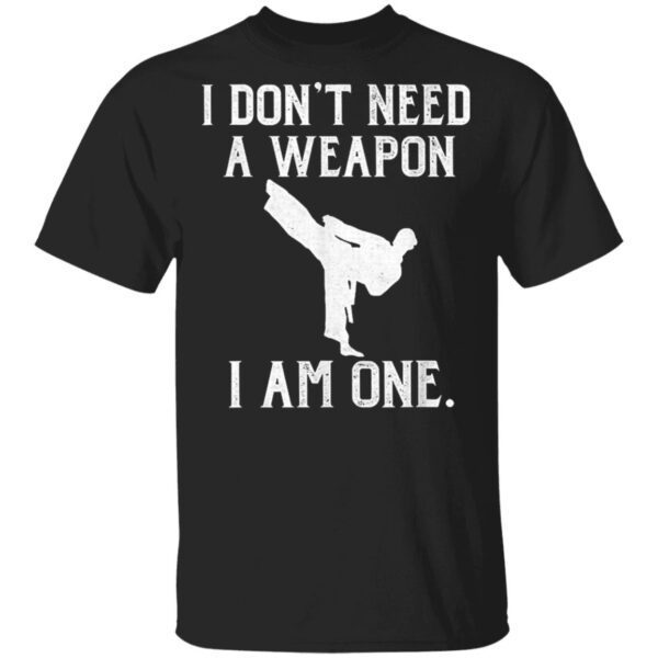 Taekwondo I Don’t Need A Weapon I Am One T-Shirt