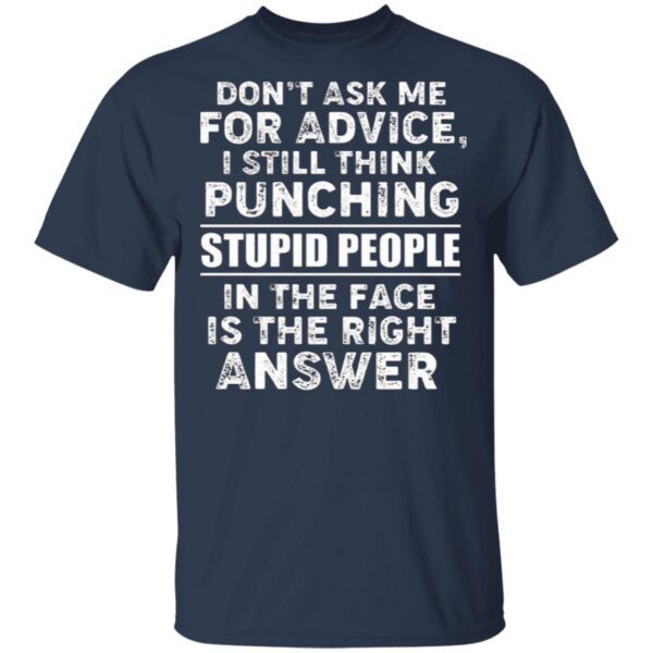 Don’t Ask Me for Advice I Still Think Punching Stupid People in The Face is The Right Answer T-Shirt