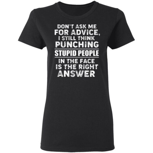 Don’t Ask Me for Advice I Still Think Punching Stupid People in The Face is The Right Answer T-Shirt
