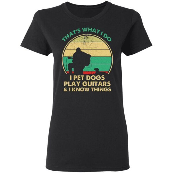 That’s What I Do I Pet Dogs Play Guitars and I Know Things T-Shirt