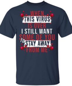 When This Virus Is Over I Still Want Some Of You To Stay Away From Me Funny Virus T-Shirt