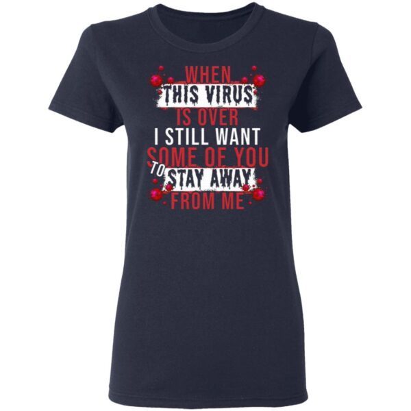 When This Virus Is Over I Still Want Some Of You To Stay Away From Me Funny Virus T-Shirt