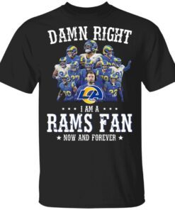 Damn right I am a Los Angeles Rams fan now and forever T-Shirt
