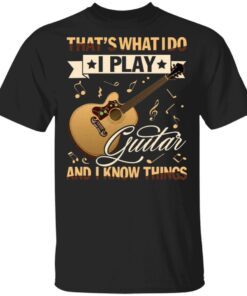 That’s What I Do I Play Guitar And I Know Things T-Shirt