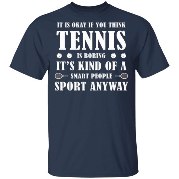 It Is Okay If You Think Tennis Is Boring It’s For Smart People T-Shirt