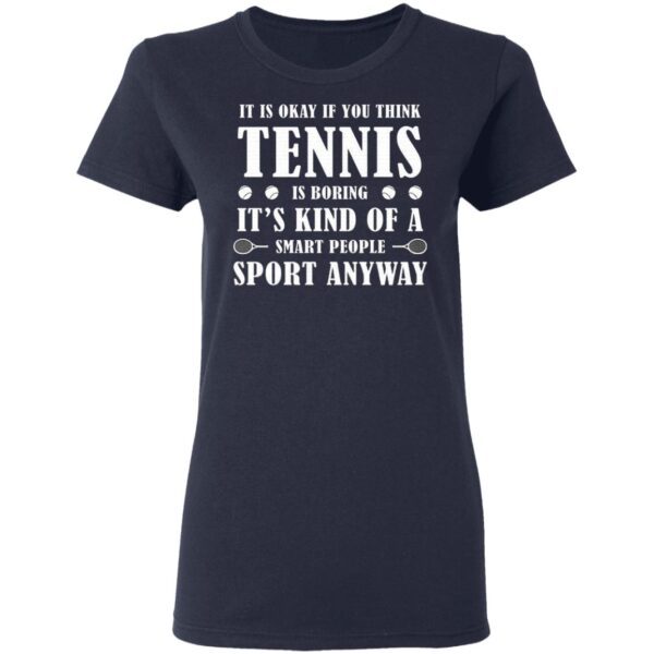 It Is Okay If You Think Tennis Is Boring It’s For Smart People T-Shirt