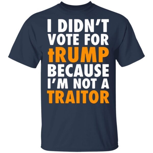 I didn’t vote for Trump because I’m not a traitor T-Shirt