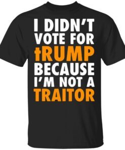 I didn’t vote for Trump because I’m not a traitor T-Shirt