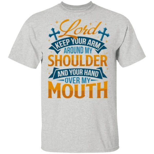 Lord Keep Your Arm Around My Shoulder And Your Hand Over My Mouth T-Shirt