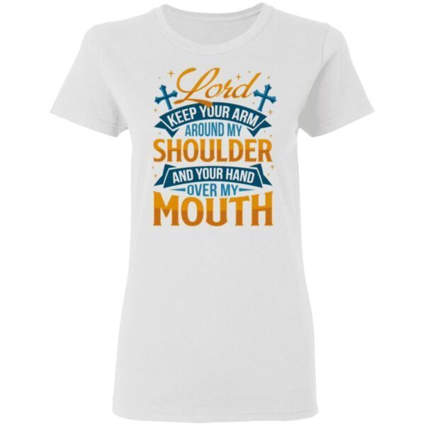 Lord Keep Your Arm Around My Shoulder And Your Hand Over My Mouth T-Shirt