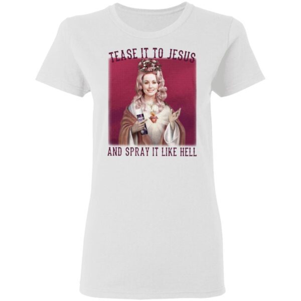 Dolly Parton Tease It To Jesus And Spray It Like Hell T-Shirt