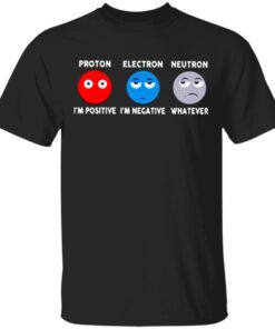 Proton Im positive electron Im negative and neutron whatever T-Shirt