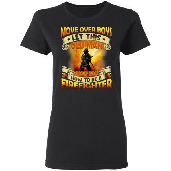 Move Over Boys Let This Old Man Show You How To Be a Firefighter T-Shirt