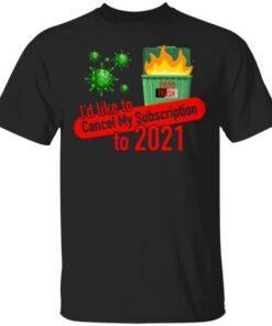 I’d Like To Cancel My Subscription To 2021 Dumpster Fire T-Shirt