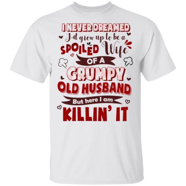 I Never Dreamed I’d Grow Up To Be A Spoiled Wife Of A Grumpy Old Husband Funny Wife T-Shirt