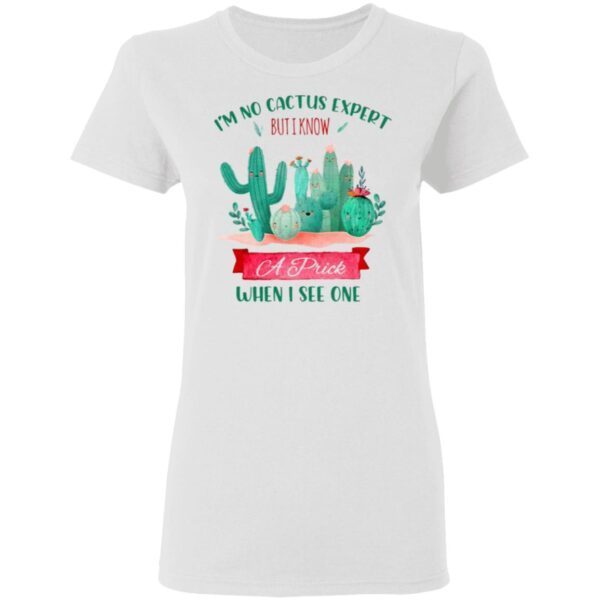 I’m No Cactus Expert But I Know A Prick When I See One T-Shirt