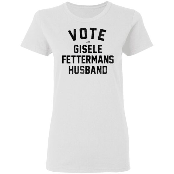 Vote For Gisele Fettermans Husband T-Shirt