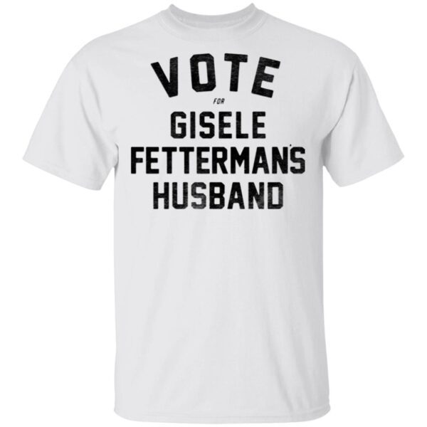 Vote For Gisele Fettermans Husband T-Shirt