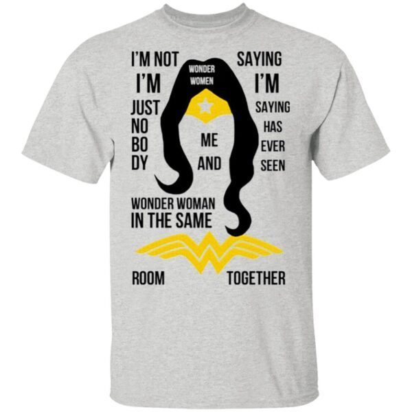 I’m Not I’m Just Nobody Wonder Woman In The Same Saying I’m Saying Has Ever Seen Room Together T-Shirt