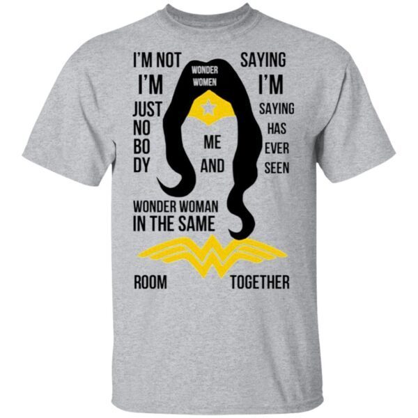 I’m Not I’m Just Nobody Wonder Woman In The Same Saying I’m Saying Has Ever Seen Room Together T-Shirt