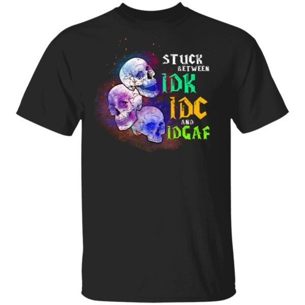 Stuck Between IDK IDC And IDGAF T-Shirt