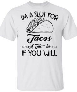 I’m A Slut For Tacos A Tac Ho If You Will T-Shirt