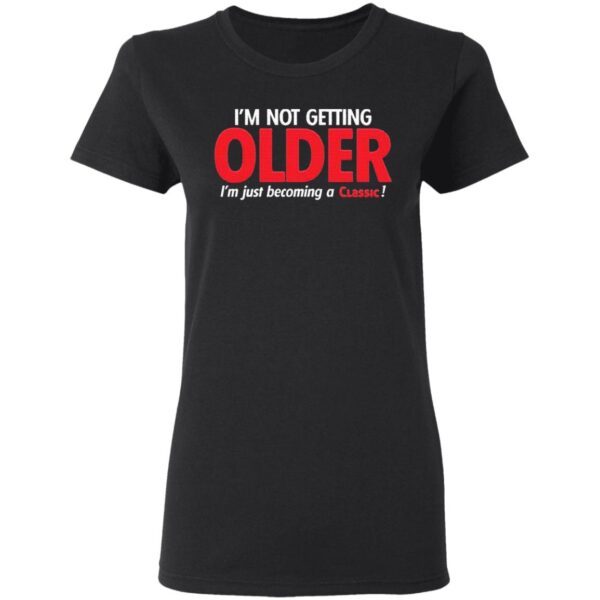 I’m not getting Older I’m just becoming a classic T-Shirt