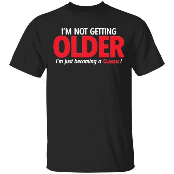 I’m not getting Older I’m just becoming a classic T-Shirt
