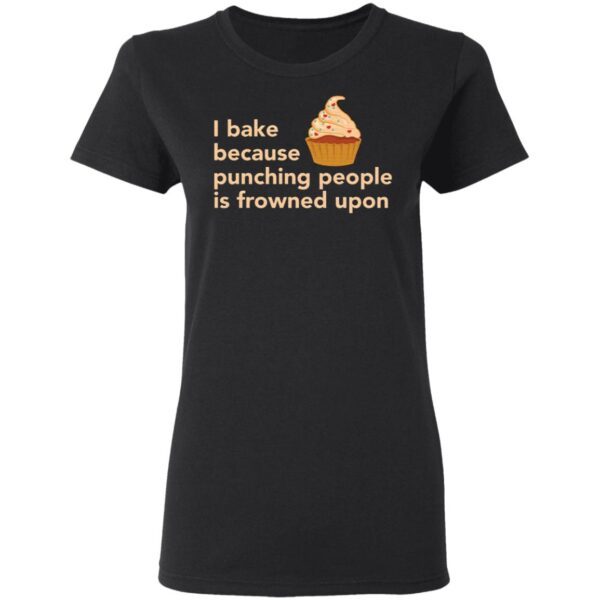 Cake I bake because punching people is frowned upon T-Shirt