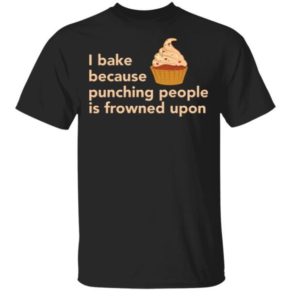 Cake I bake because punching people is frowned upon T-Shirt
