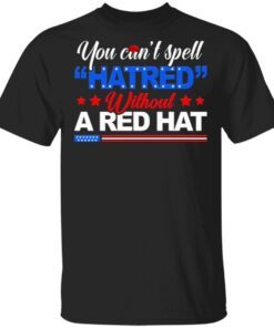 Trump You Can’t Hate Red Without Red Hat You’re Fired 2021 T-Shirt
