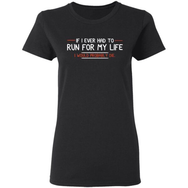 If I ever had to run for my life I would probably die T-Shirt