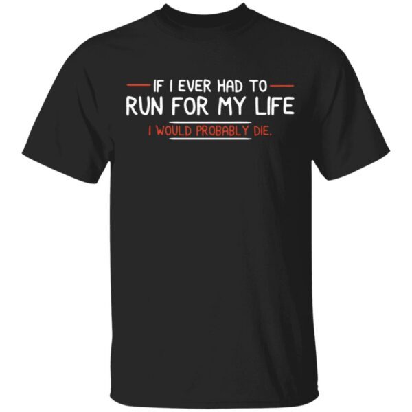 If I ever had to run for my life I would probably die T-Shirt