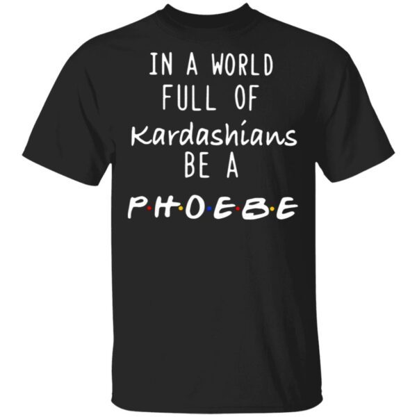 In A World Full Of Kardashians Be A Phoebe T-Shirt