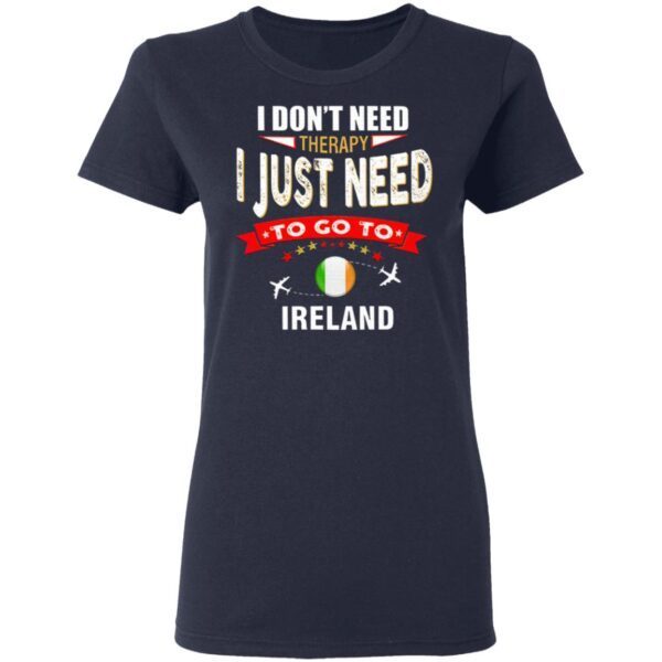 Ireland I Don’t Need Therapy I Just Need To Go To Ireland T-Shirt