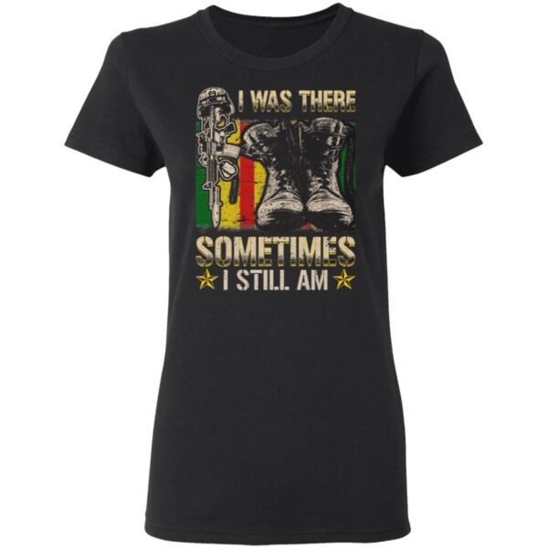 I was There Sometimes I Still Am T-Shirt
