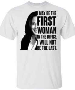 Kamala Harris I May Be The First Woman I The Office I Will Not Be The Last Madam Vice President T-Shirt