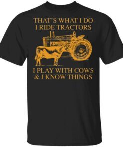 That’s What I Do I Ride Tractors I Play With Cows And I Know Things T-Shirt