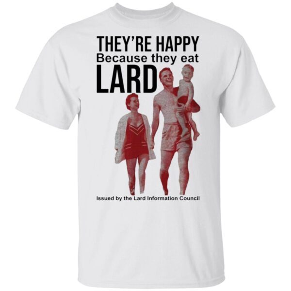 They’re happy because they eat lard T-Shirt