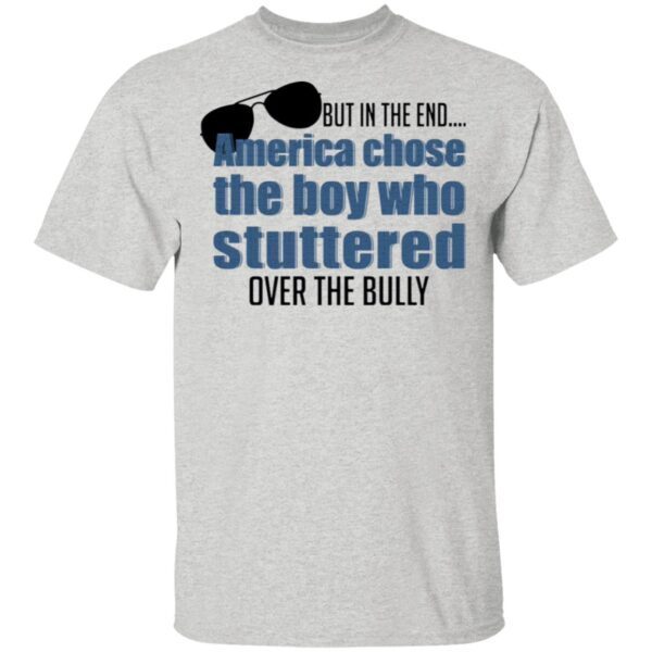 But In The End America Chose The Boy Who Stuttered Over The Bully T-Shirt