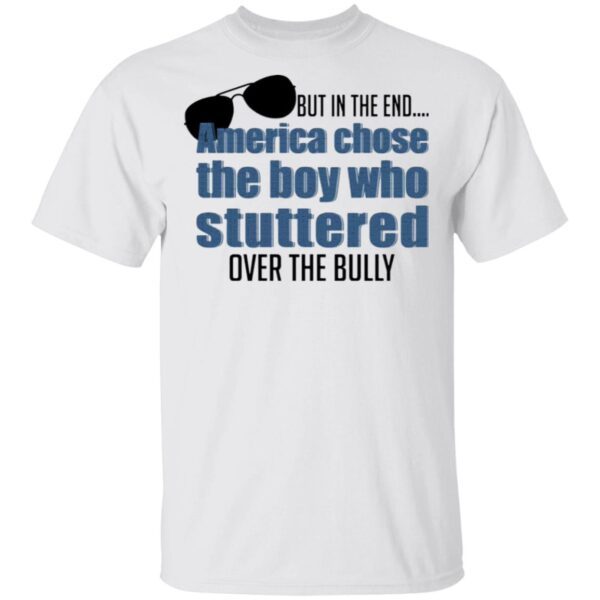 But In The End America Chose The Boy Who Stuttered Over The Bully T-Shirt
