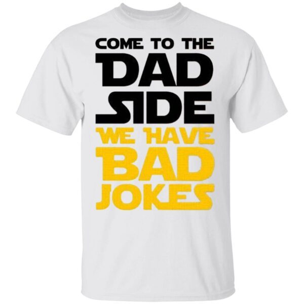 Come To The Dad Side We Have Bad Jokes T-Shirt