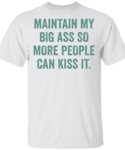 Maintain My Big Ass So More People Can Kiss It T-Shirt