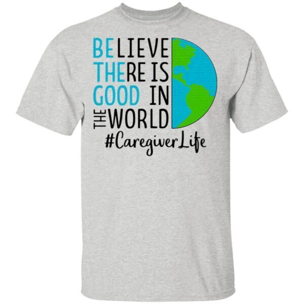 Believe There Is Good In The World Caregiver Life T-Shirt