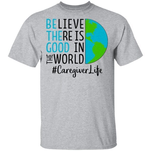 Believe There Is Good In The World Caregiver Life T-Shirt