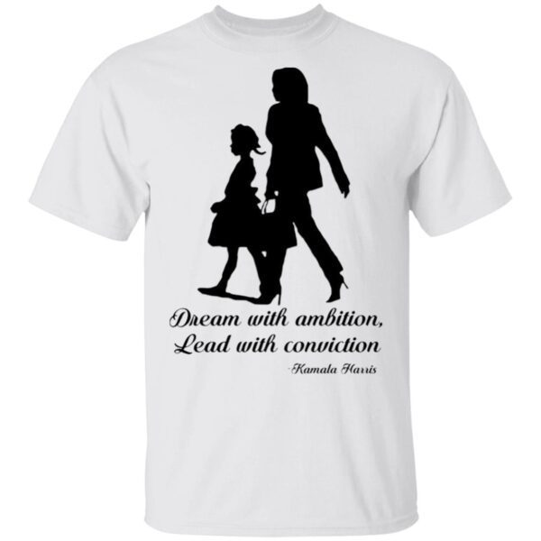 Kamala Harris Dream With Ambition Lead With Conviction T-Shirt