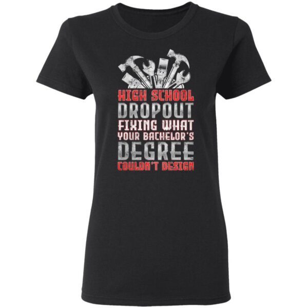 High School Dropout Fixing What Your Bachelor’s Degree Couldn’t Design T-Shirt