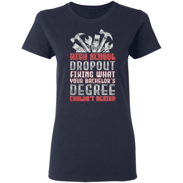 High School Dropout Fixing What Your Bachelor’s Degree Couldn’t Design T-Shirt